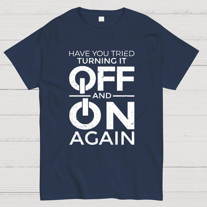 Have You Tried Turning It off and on Again Geeky T-Shirt