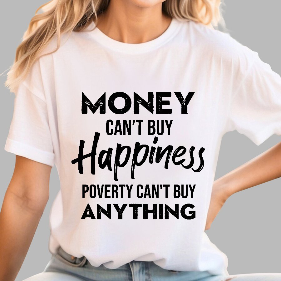 Money Can't Buy Happiness - Poverty Can't Buy Anything Geek T-Shirt