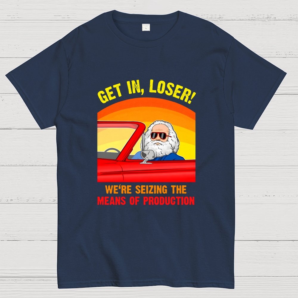 Get In, Loser - We're Seizing The Means Of Production Geek T-Shirt