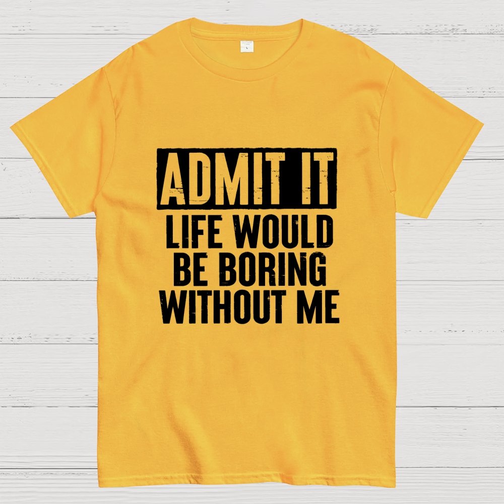 Admit It Life Would Be Boring Without Me Geek T-Shirt