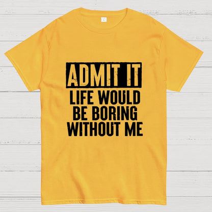 Admit It Life Would Be Boring Without Me Geek T-Shirt