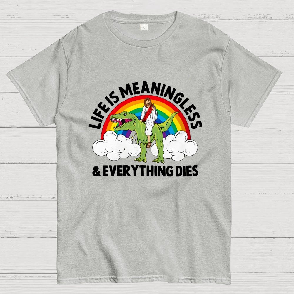 Life Is Meaningless and Everything Dies Geek T-Shirt