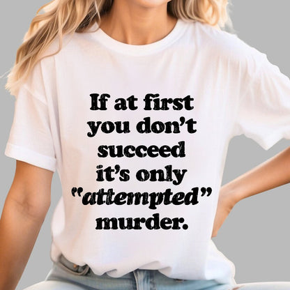 If At First You Dont Succeed Its Attempted Murder Sarcastic Geek T-Shirt