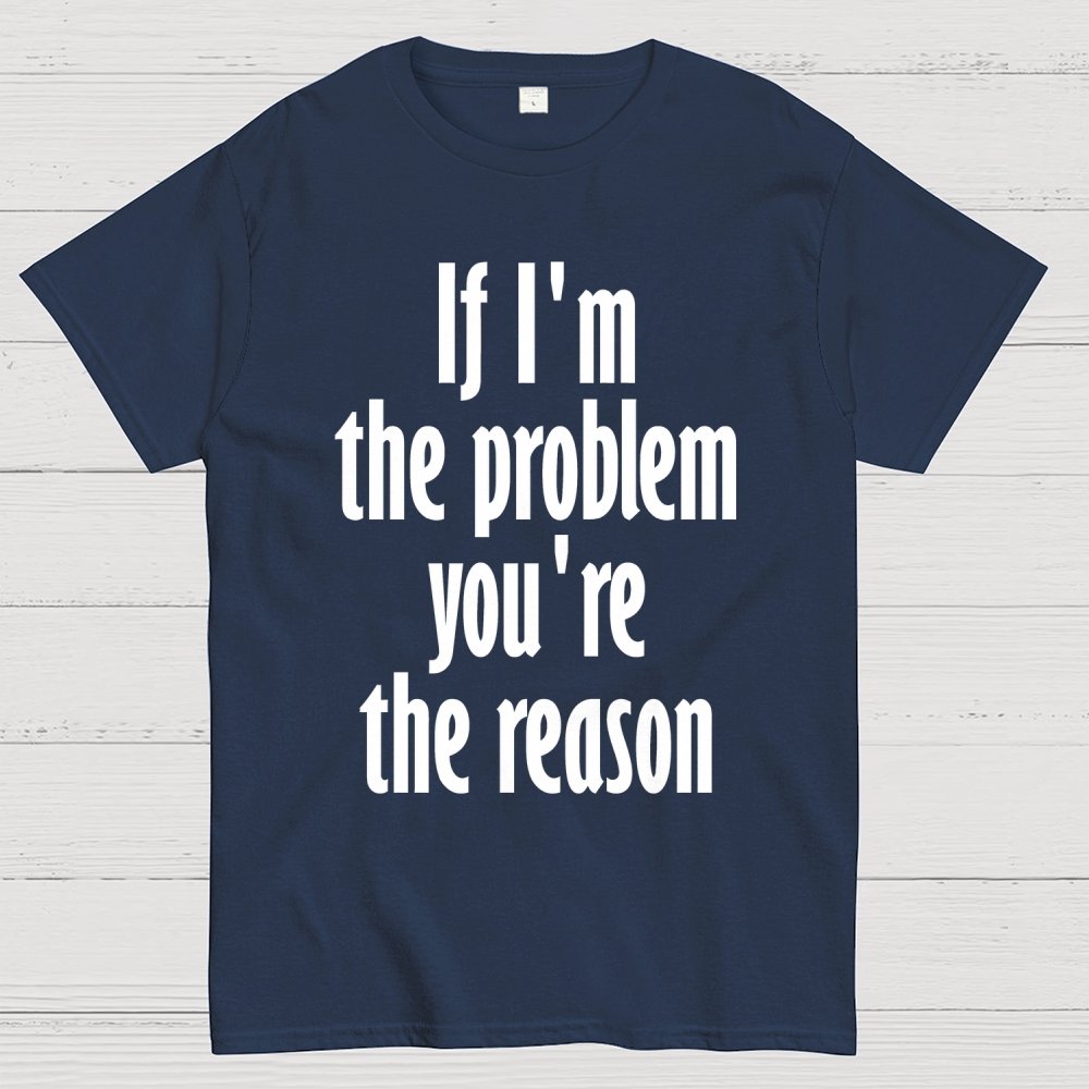 If I'm The Problem You Are The Reason Unisex Geek T-Shirt
