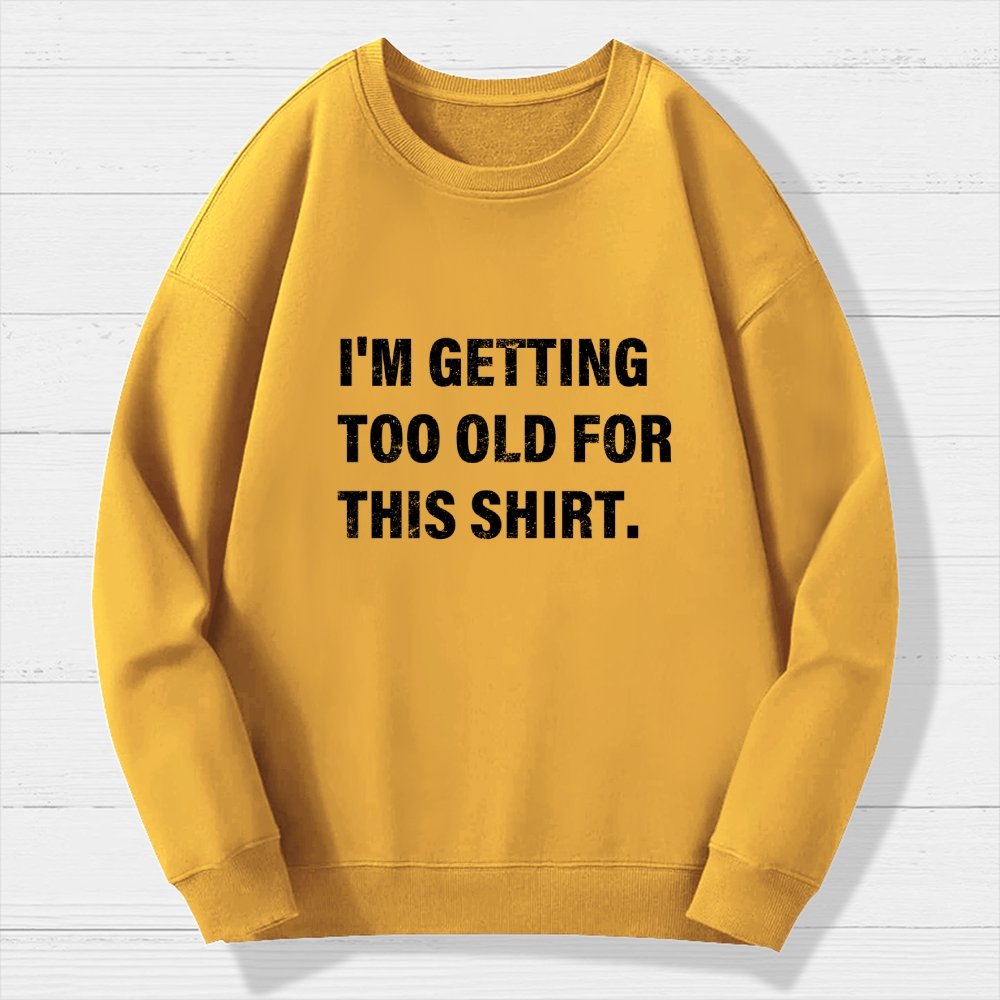 I'm Getting Too Old For This Shirt Geek Cotton Sweatshirt