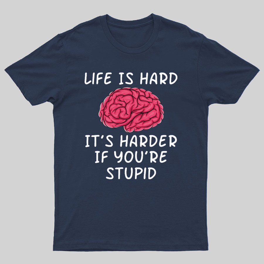 Life Is Hard If It's Harder If You're Stupid Geeky T-Shirt