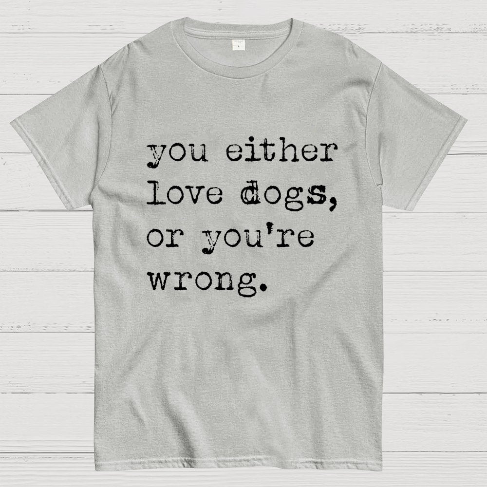 You Either Love Dogs, Or You're Wrong Geek T-Shirt