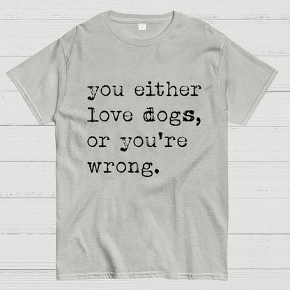 You Either Love Dogs, Or You're Wrong Geek T-Shirt