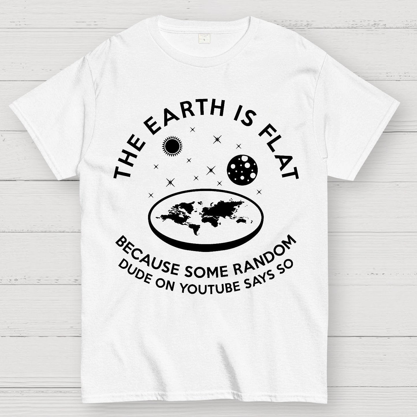 The Earth Is Flat Because Some Random Dude On  Youtube Says So Geek T-Shirt