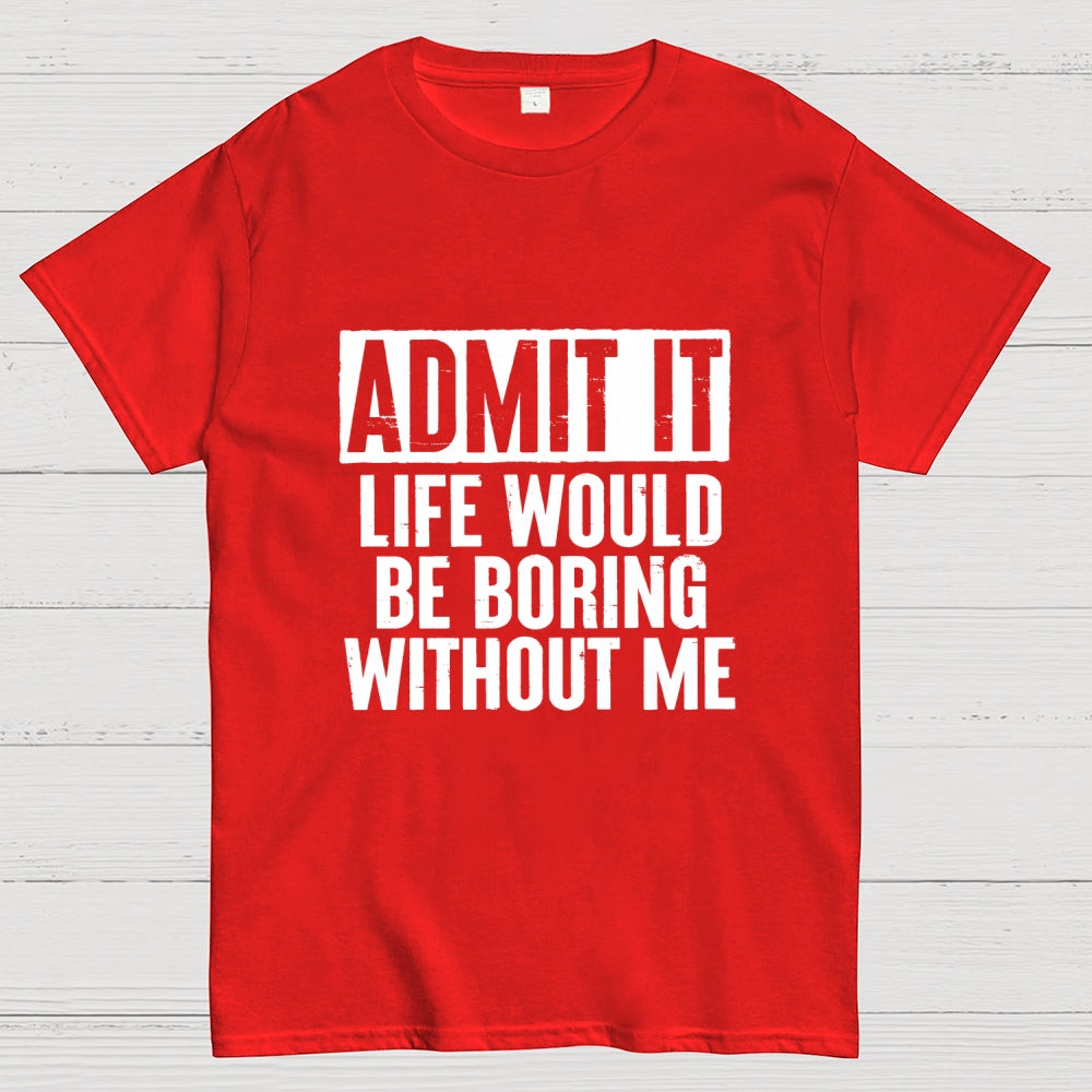 Admit It Life Would Be Boring Without Me Geek T-Shirt