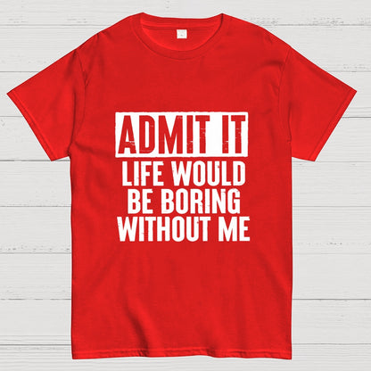 Admit It Life Would Be Boring Without Me Geek T-Shirt