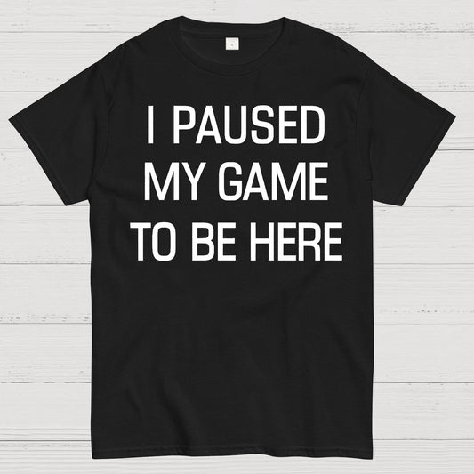 I Paused My Game To Be Here Geek T-Shirt