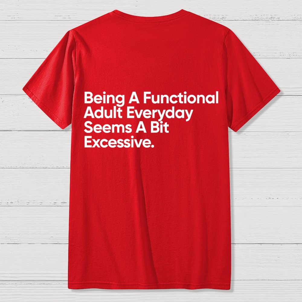 Being A Functional Adult Everyday Seems A Bit Excessive - Funny Quote Front And Back Printing Geek T-Shirt