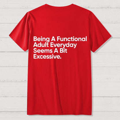 Being A Functional Adult Everyday Seems A Bit Excessive - Funny Quote Front And Back Printing Geek T-Shirt