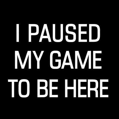 I Paused My Game To Be Here Geek T-Shirt