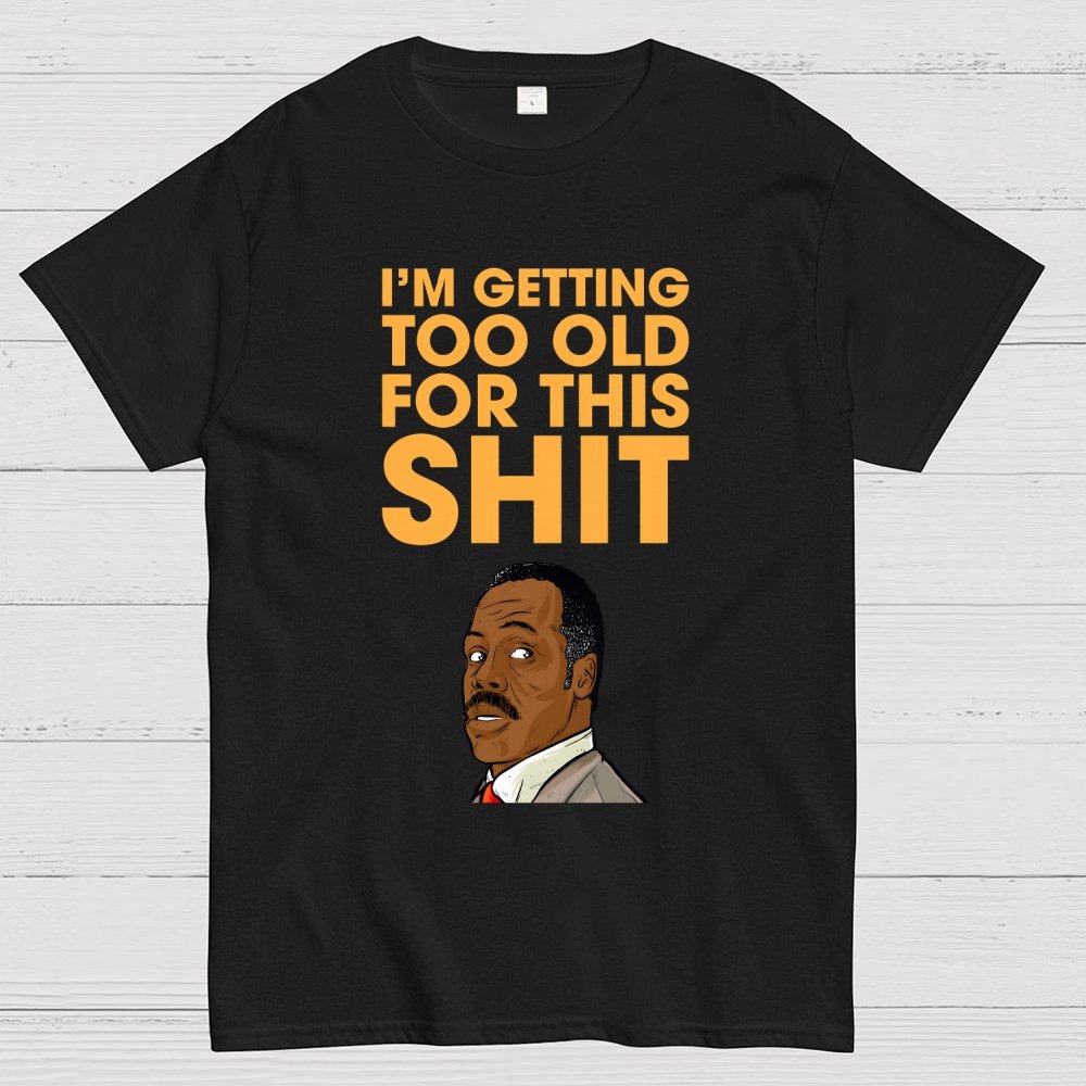 I'm Getting Too Old For This Shit Geek T-Shirt