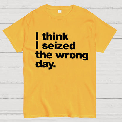 I Think I Seized The Wrong Day Geek T-Shirt
