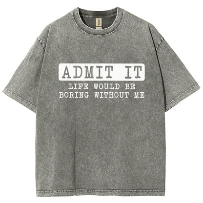 Admit It Life Would Be Boring Without Me Vintage Distressed T-shirt