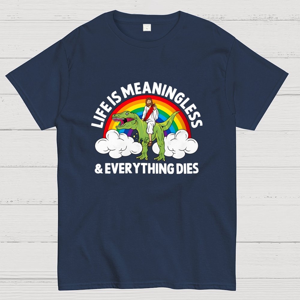 Life Is Meaningless and Everything Dies Geek T-Shirt