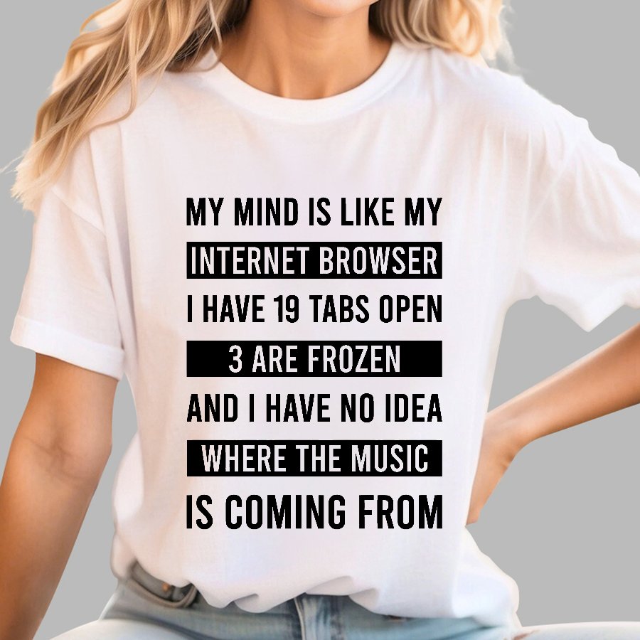 Funny My Mind Is Like My Internet Browser - I Have 19 Tabs Open Geek T-Shirt