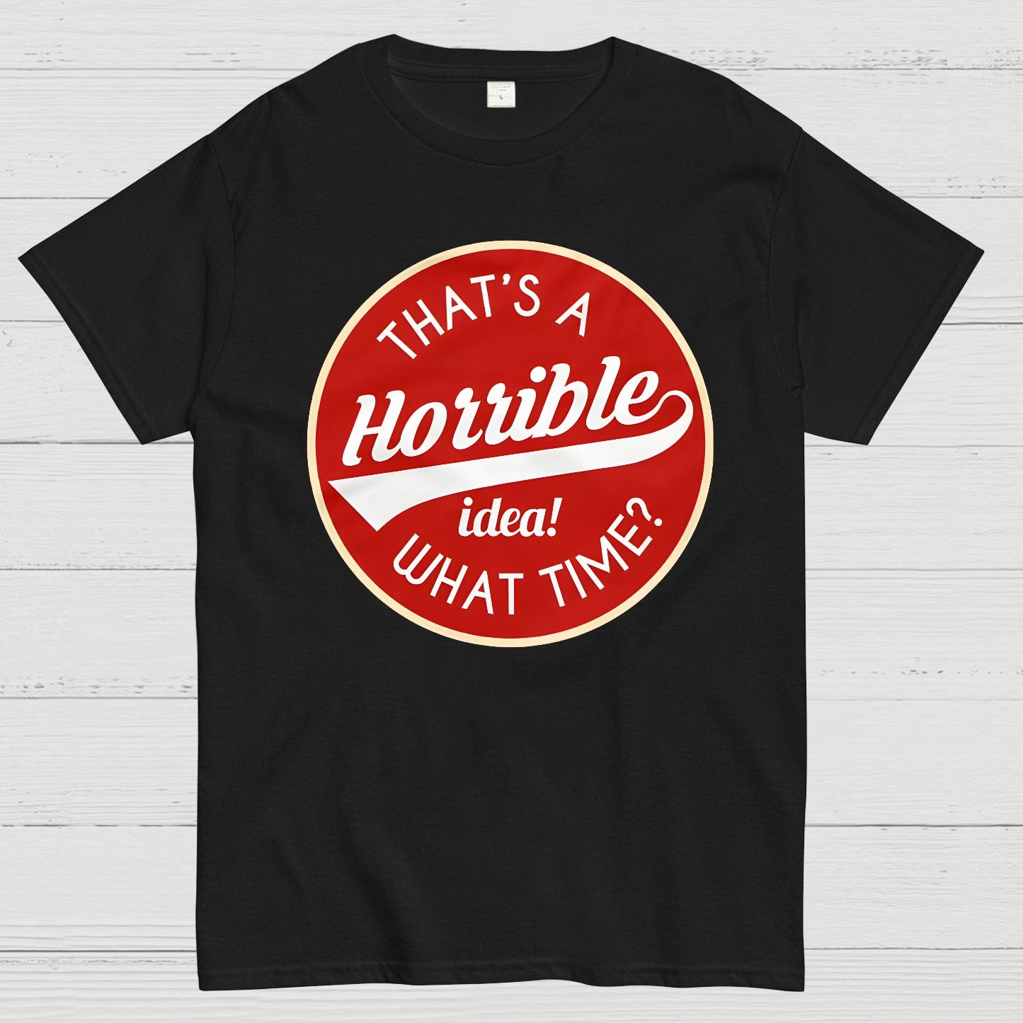 That's A Horrible Idea What Time Geek T-Shirt