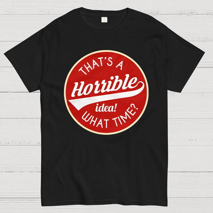 That's A Horrible Idea What Time Geek T-Shirt