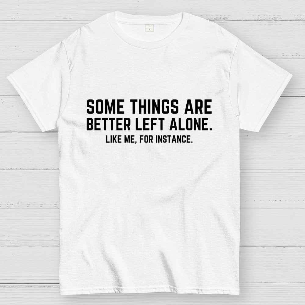 Some Things Are Better Left Alone Like Me For Instance Geek T-Shirt