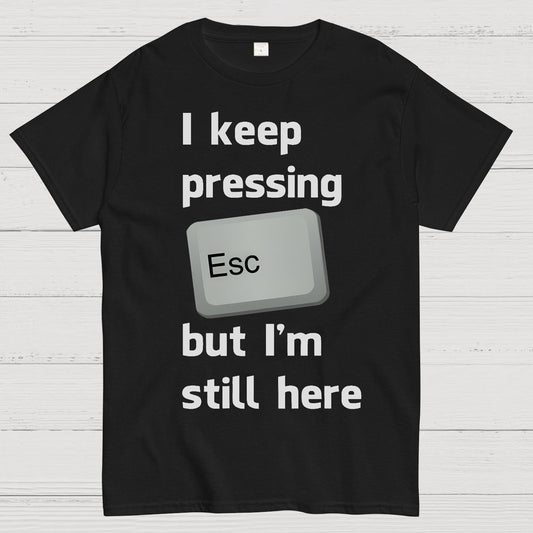 I Keep Pressing The Escape Key But I'm Still Here Geek T-Shirt