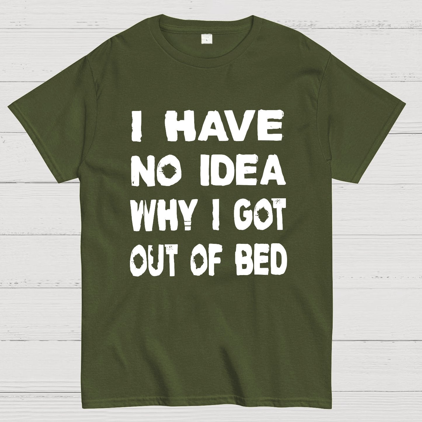 I HAVE NO IDEA WHY I GOT OUT OF BED Nerdy T-Shirt