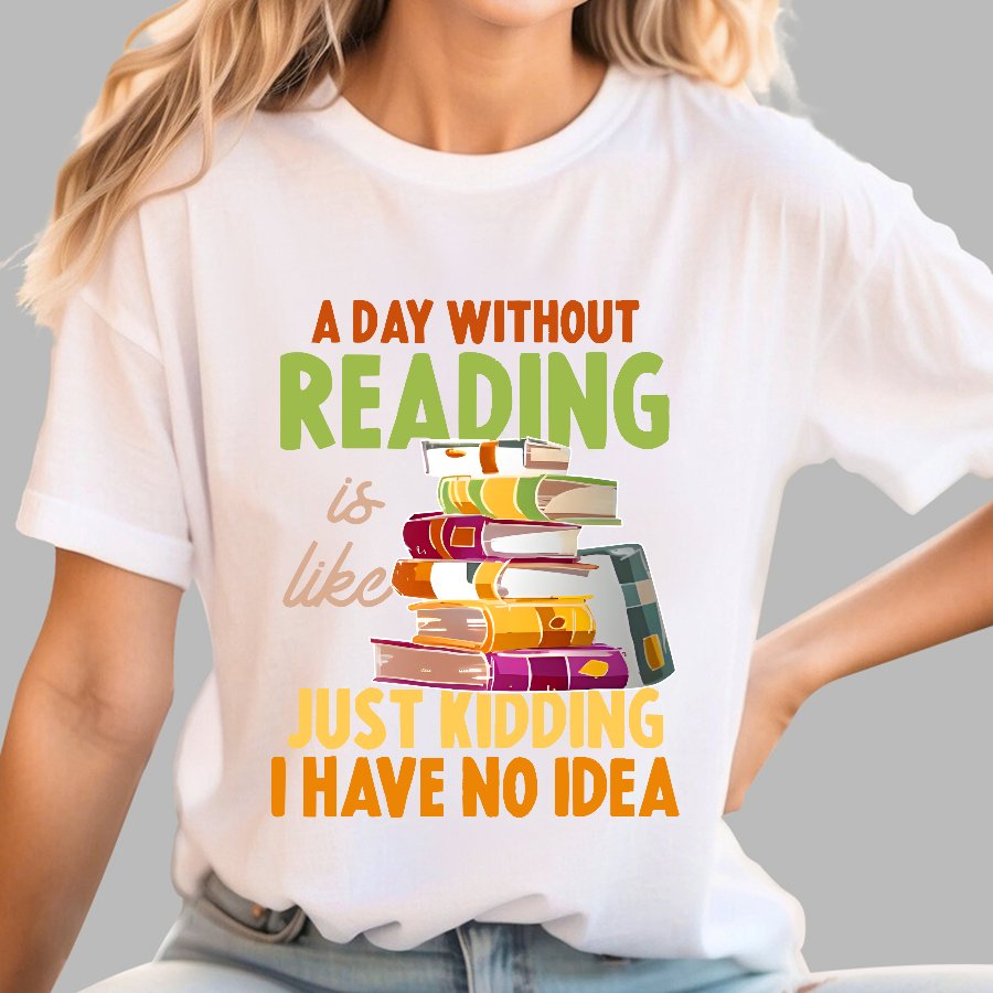 A Day Without Reading Is Like... Just Kidding I Have No Idea Geek T-Shirt