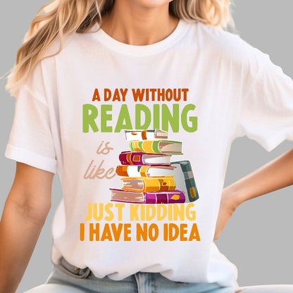 A Day Without Reading Is Like... Just Kidding I Have No Idea Geek T-Shirt