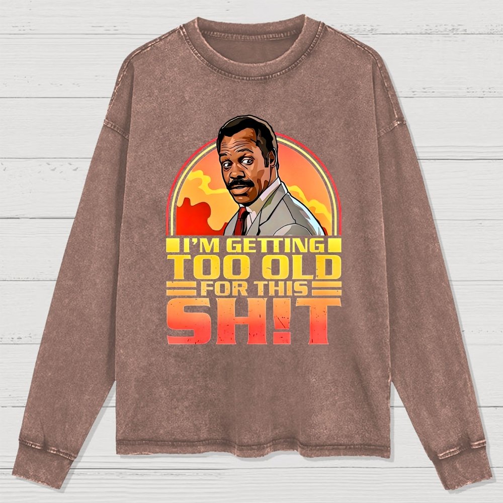 I'm Getting Too Old For This Sh*t  Washed Long Sleeve Tee