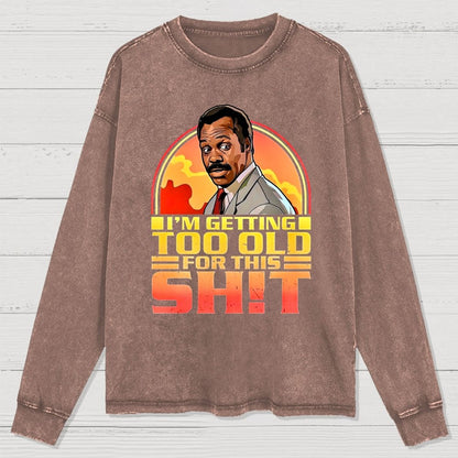 I'm Getting Too Old For This Sh*t  Washed Long Sleeve Tee
