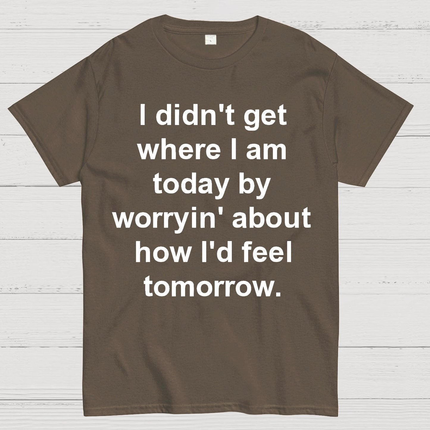 I Didn’T Get Where I Am Today By Worryin’ About What I Did Yesterday Geek T-Shirt