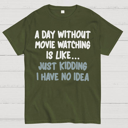 A Day Without Movie Watching Is Like... Just Kidding I Have No Idea Geek T-Shirt