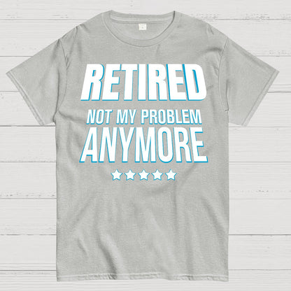 Retired Not My Problem Anymore Funny Geek T-Shirt