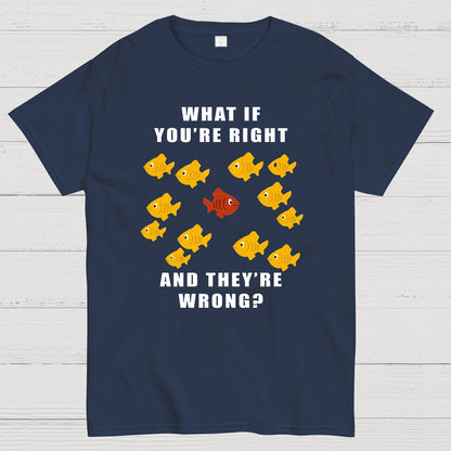 What If You're Right And They're Wrong Geeky T-Shirt