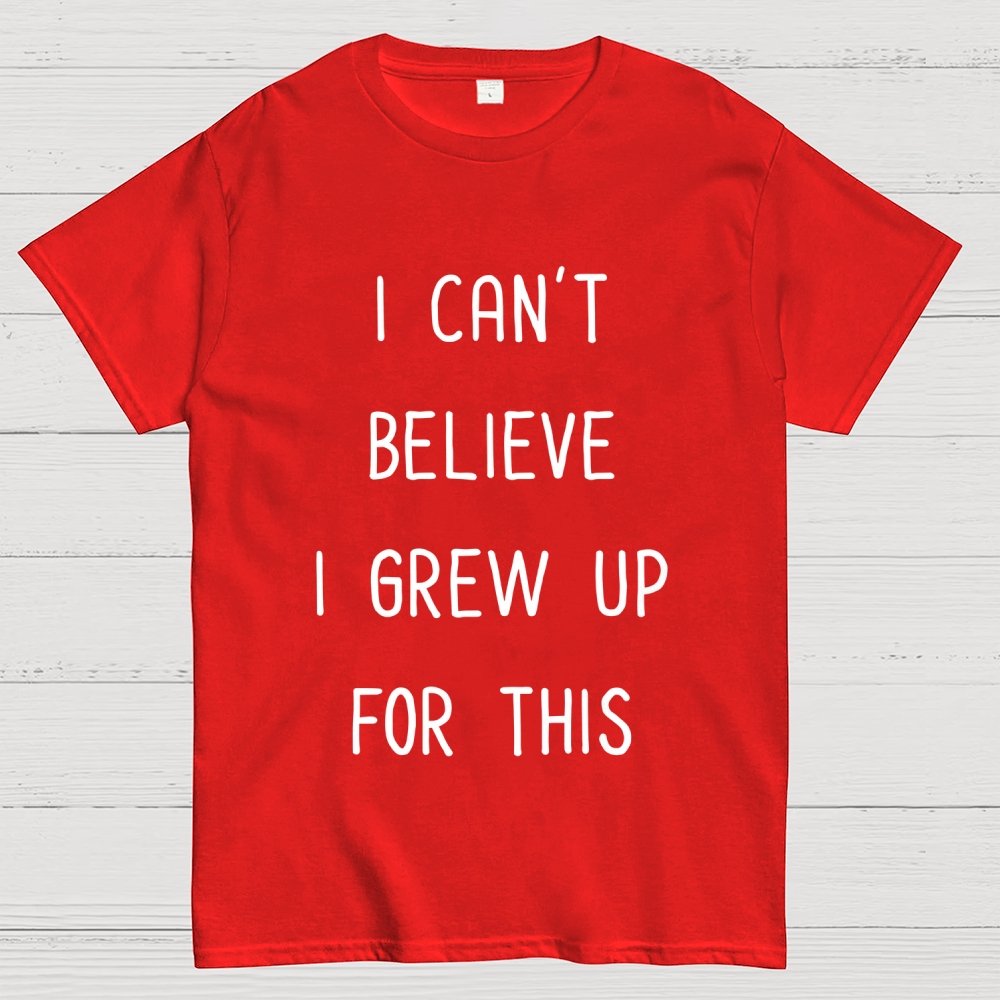 I Can‘T Believe I Grew Up For This Geek T-Shirt