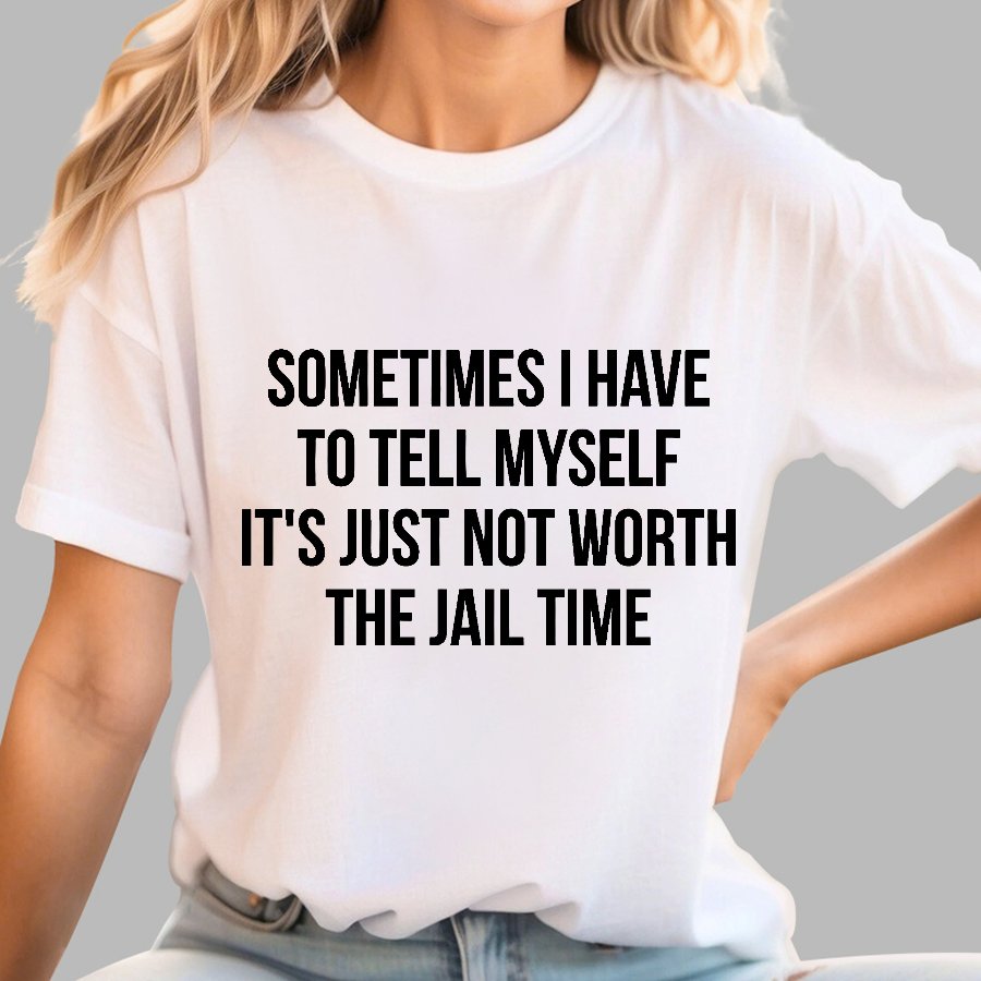 Sometimes I Have to Tell Myself It's Not Worth Jail Funny Sarcastic Geek T-Shirt