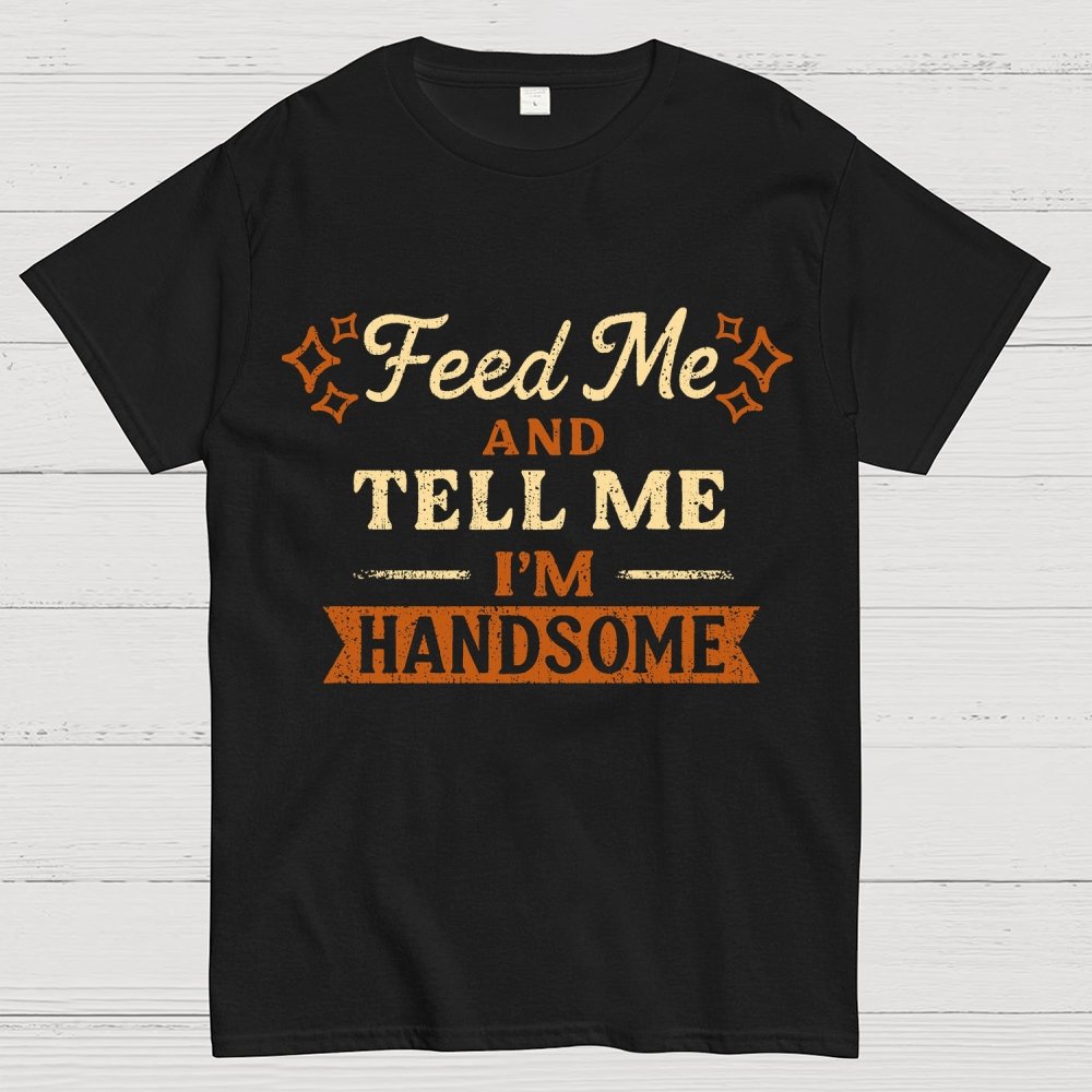 Feed Me And Tell Me I'm Handsome Geek T-Shirt