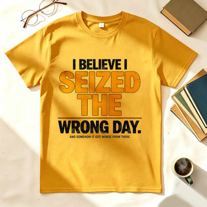 I Believe I Seized the Wrong Day Funny Sarcastic T-Shirt