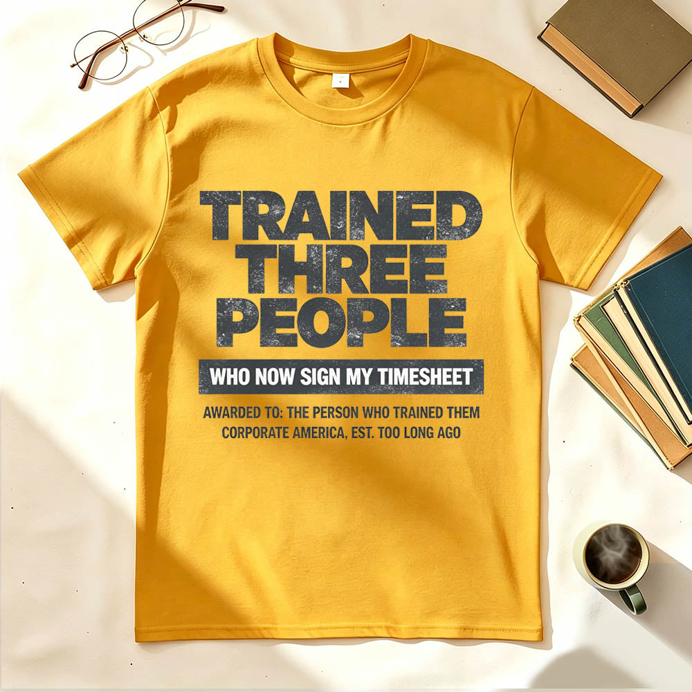 Trained Three People Who Now Sign My Timesheet Funny Work T-Shirt