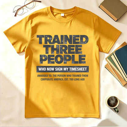 Trained Three People Who Now Sign My Timesheet Funny Work T-Shirt