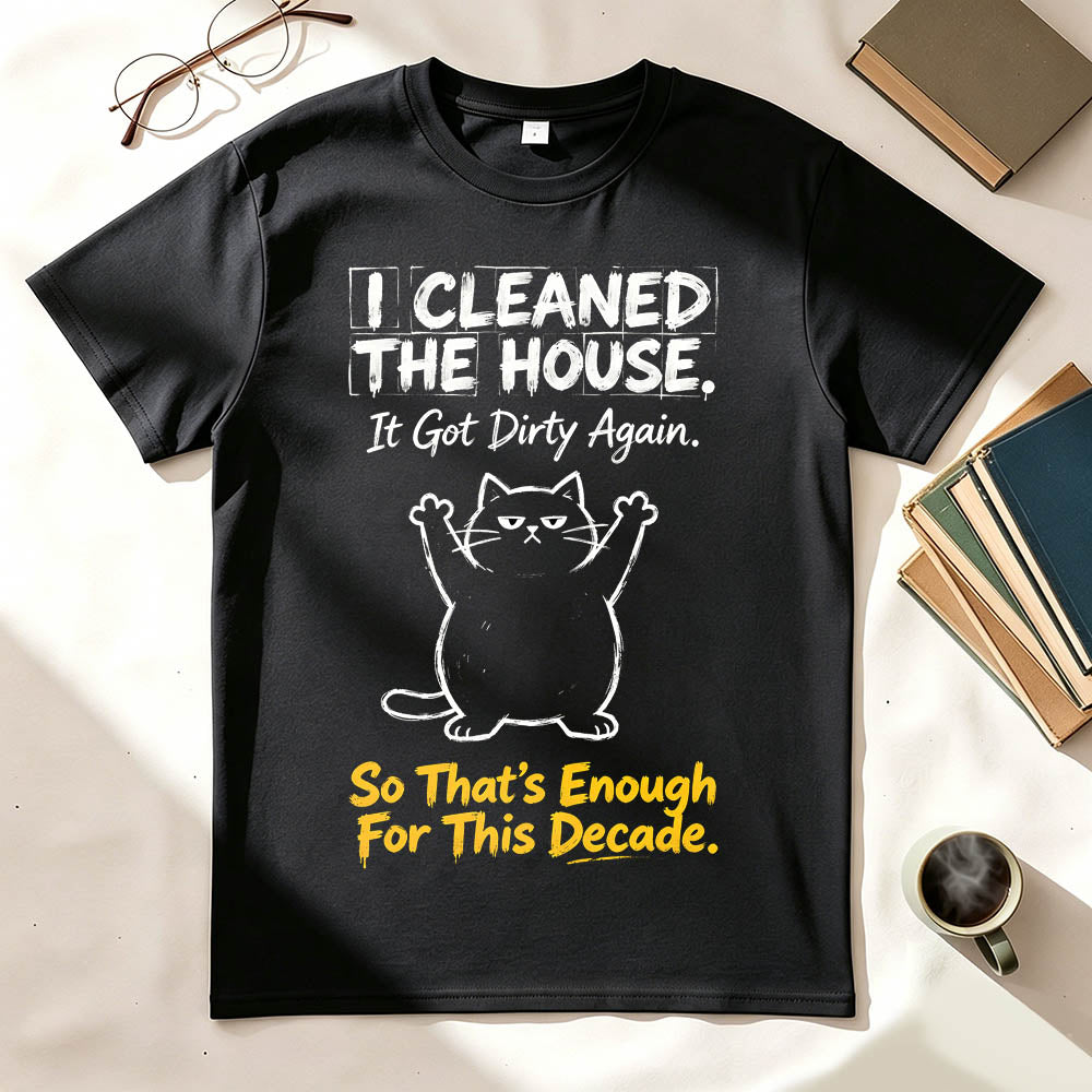 I Cleaned The House. So That's Enough For This Decade. Funny Sarcastic T-Shirt