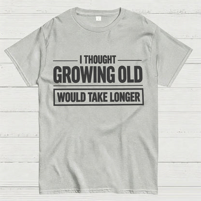 I Thought Growing Old Would Take Longer Funny T-Shirt