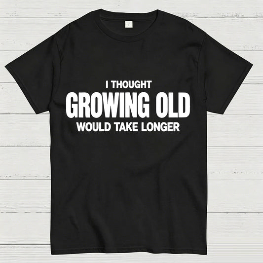 I Thought Growing Old Would Take Longer Funny T-Shirt