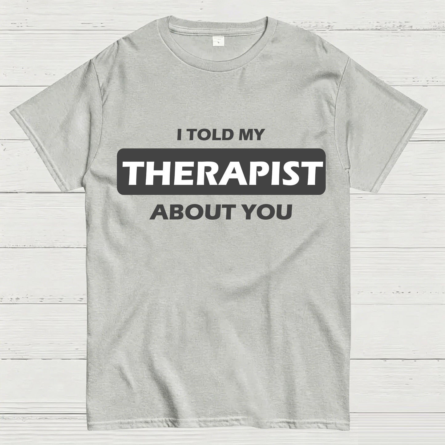 I Told My Therapist About You T-shirt