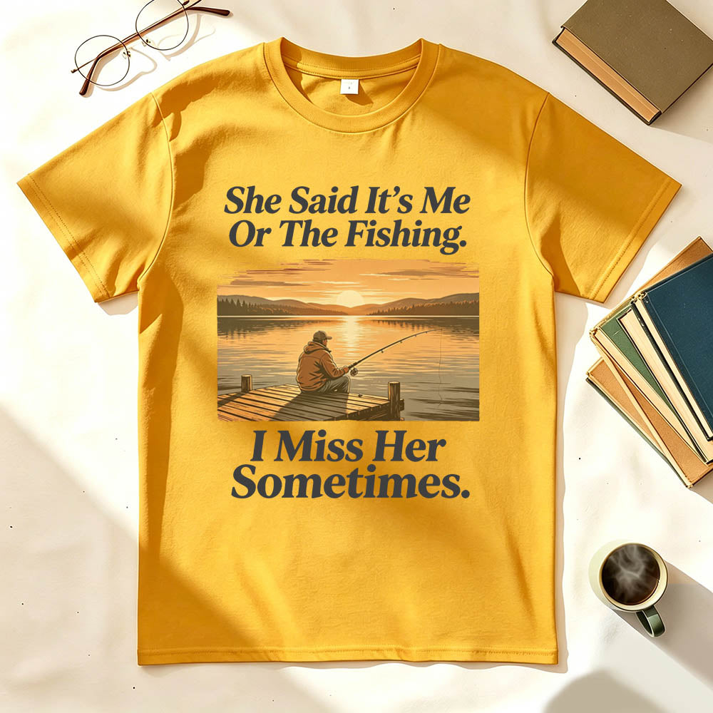 She Said It's Me Or The Fishing I Miss Her Sometimes Funny Fishing T-Shirt