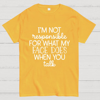 I'm Not Responsible For What My Face Does When You Talk.Sarcastic T-Shirt