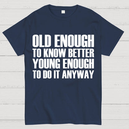 Old Enough To Know Better Young Enough To Do It Anyway Geek T-Shirt